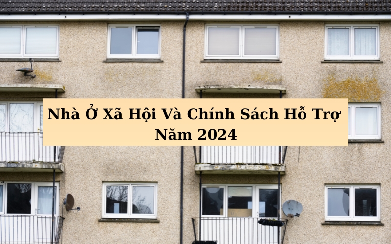 Nhà Ở Xã Hội Và Chính Sách Hỗ Trợ Năm 2024