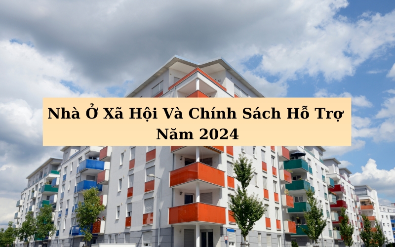 Nhà Ở Xã Hội Và Chính Sách Hỗ Trợ Năm 2024